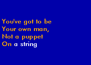 You've got 10 be
Your own man,

Not a puppet
On a string