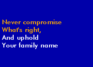 Never compromise

What's rig hi,

And uphold

Your fa mily no me