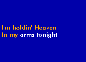 I'm holdin' Heaven

In my arms tonight