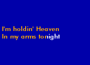 I'm holdin' Heaven

In my arms tonight