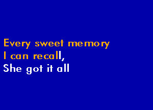 Every sweet me mory

I can recall,

She got it o