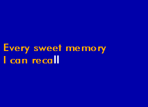 Every sweet memory

I can recall