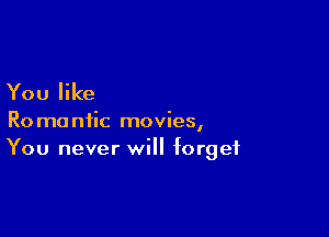 You like

Romantic movies,
You never will forget