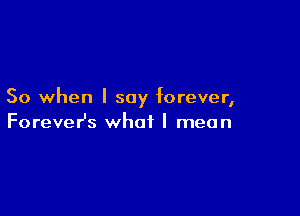 So when I say forever,

ForeveHs what I mean