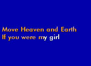 Move Heaven and Earth

If you were my girl