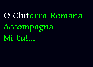 O Chitarra Romana
Accompagna

Mi tul...