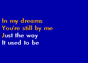 In my dreams
You're still by me

Just the way
If used to be