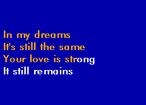 In my dreams
Ifs still the same

Your love is strong
If still remains