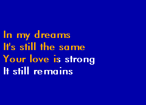 In my dreams
Ifs still the same

Your love is strong
If still remains