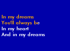 In my dreams
You'll always be

In my heart
And in my dreams