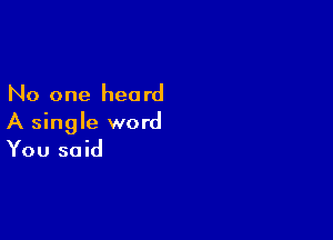 No one hea rd

A single word
You said