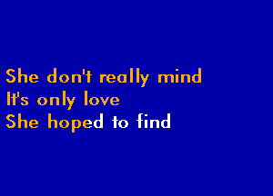 She don't really mind

HJs only love

She hoped to find