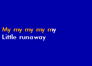 My my my my my

Liiile runaway