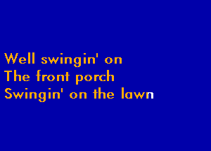 Well swingin' on

The front porch
Swingin' on the lawn