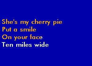 She's my cherry pie
Put a smile

On your face
Ten miles wide