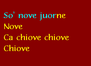 So' nove juorne
Nove

Ca chiove chiove
Chiove