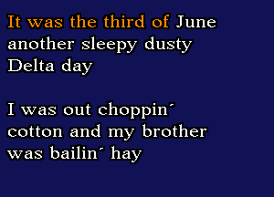 It was the third of June
another sleepy dusty
Delta day

I was out choppin'
cotton and my brother
was bailin' hay
