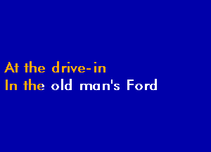 At the d rive- in

In the old man's Ford