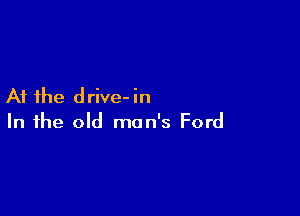 At the d rive- in

In the old man's Ford