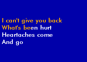 I can't give you back

What's been hurt

Heariaches come

And 90