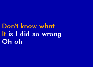 Don't know what

If is I did so wrong

Oh oh