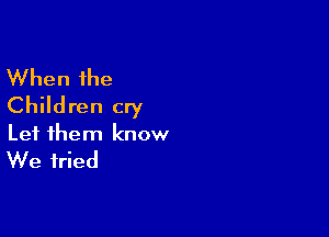 When the
Children cry

Let them know

We tried