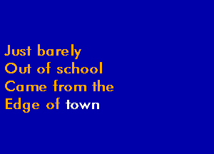 Just barely
Out of school

Came from the
Edge of town