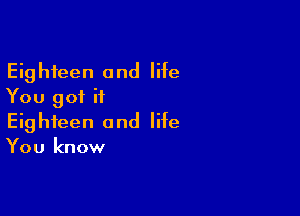 Eighteen and life
You got it

Eighteen and life
You know