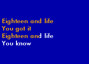 Eighteen and life
You got it

Eighteen and life
You know