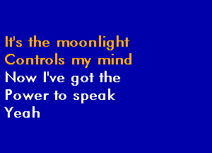 HJs the moonlight
Controls my mind

Now I've got the
Power to speak

Yeah