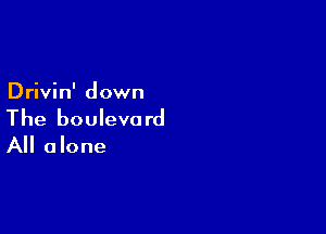 Drivin' down

The boulevard
All alone