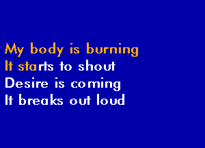 My body is burning
It starts to shout

Desire is coming
It breaks out loud