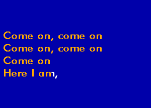 Come on, come on
Come on, come on

Come on
Here I am,