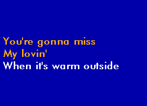 You're gon no miss

My Iovin'
When ifs worm outside