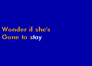 Wonder if she's

Gone to stay