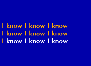 I know I know I know

I know I know I know
I know I know I know