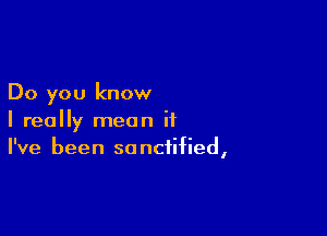 Do you know

I really mean if
I've been sanctified,