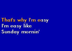 Thafs why I'm easy

I'm easy like
Sunday mornin'