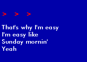 That's why I'm easy

I'm easy like
Sunday mornin'

Yeah