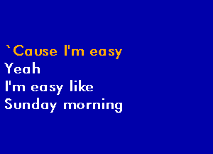Ca use I'm easy

Yeah

I'm easy like
Sunday morning