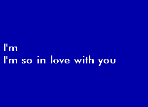 I'm

I'm so in love with you