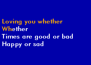 Loving you whether

Whether

Times are good or bad
Happy or sad