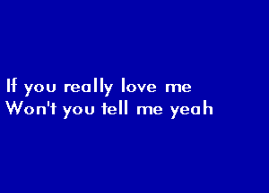 If you really love me

Won't you tell me yeah
