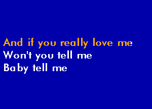 And if you really love me

Won't you tell me
30 by fell me