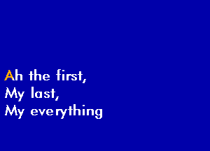 Ah the first,

My last,
My eve rything