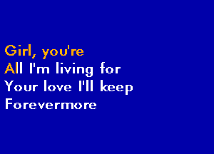 Girl, you're
All I'm living for

Your love I'll keep
Forevermore