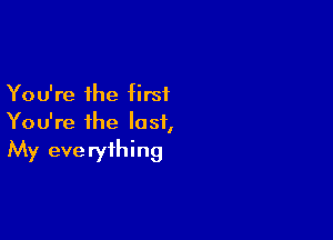 You're the first

You're the lost,
My everything