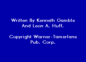 Written By Kenneth Gamble
And Leon A. Huff.

Copyright Worner- Tomerlane
Pub. Corp.
