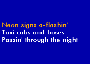 Neon signs o-flashin'

Taxi cabs and buses
Passin' through the night