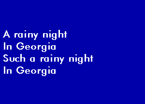 A rainy night
In Georgia

Such a rainy night
In Georgia